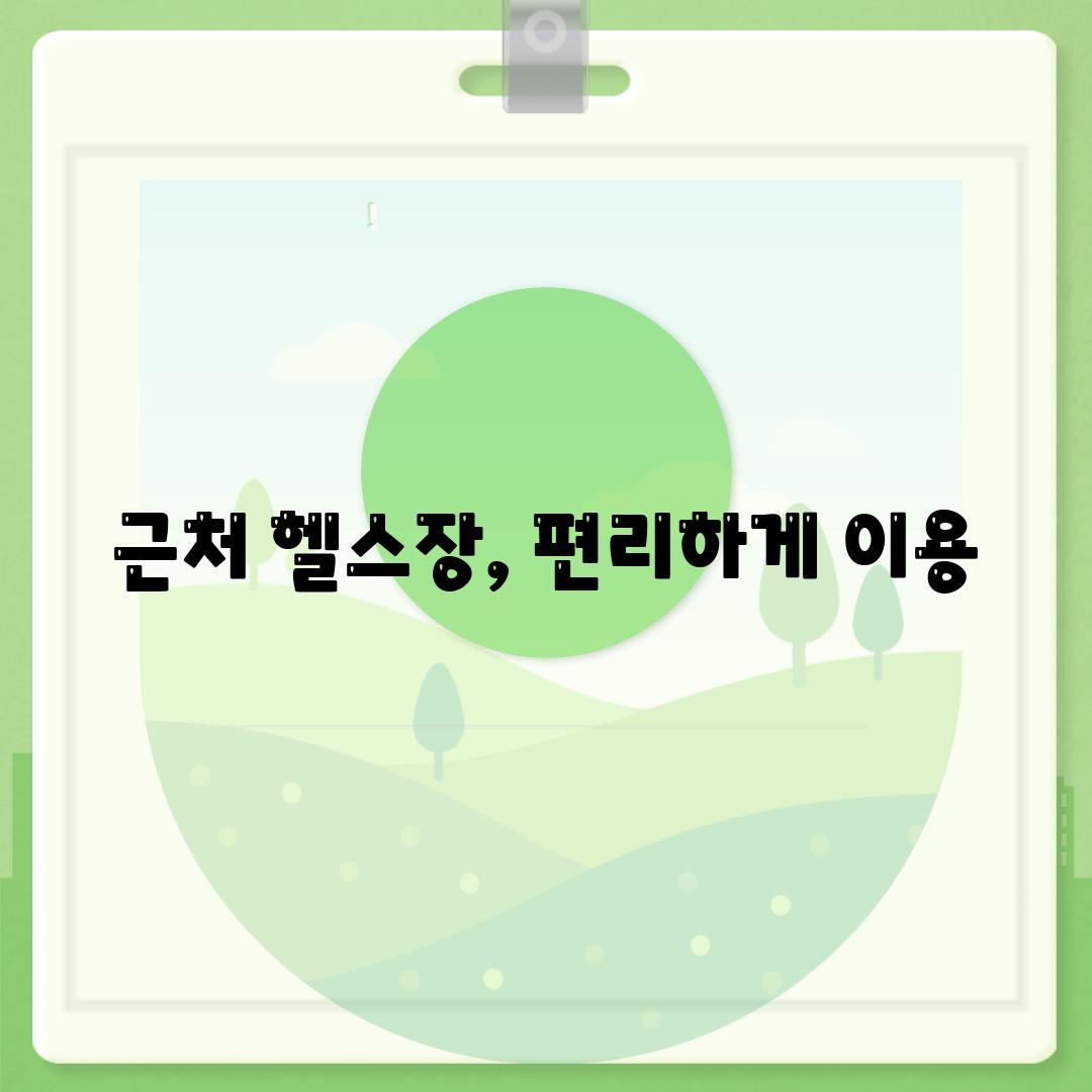 근처 헬스장, 편리하게 이용