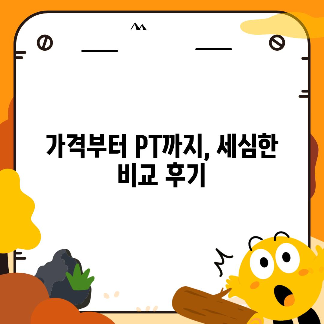 가격부터 PT까지, 세심한 비교 후기