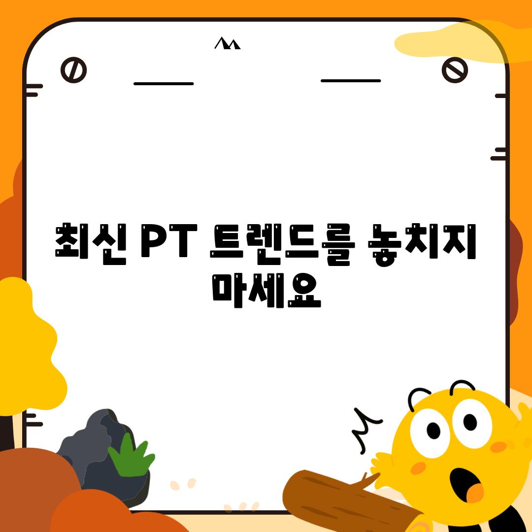 최신 PT 트렌드를 놓치지 마세요