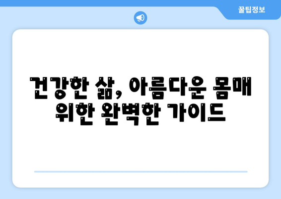 건강한 삶, 아름다운 몸매 위한 완벽한 가이드