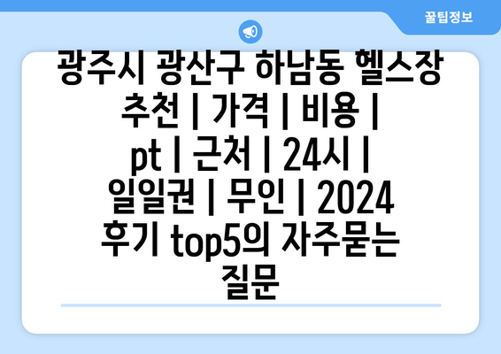 광주시 광산구 하남동 헬스장 추천 | 가격 | 비용 | pt | 근처 | 24시 | 일일권 | 무인 | 2024 후기 top5