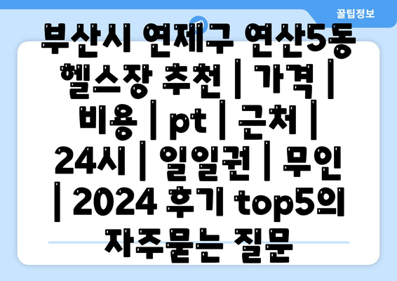 부산시 연제구 연산5동 헬스장 추천 | 가격 | 비용 | pt | 근처 | 24시 | 일일권 | 무인 | 2024 후기 top5