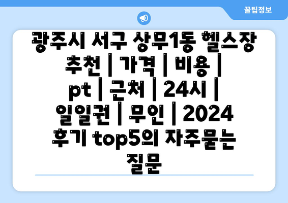 광주시 서구 상무1동 헬스장 추천 | 가격 | 비용 | pt | 근처 | 24시 | 일일권 | 무인 | 2024 후기 top5