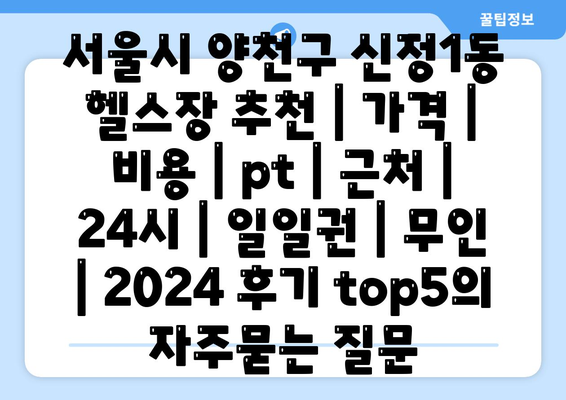 서울시 양천구 신정1동 헬스장 추천 | 가격 | 비용 | pt | 근처 | 24시 | 일일권 | 무인 | 2024 후기 top5