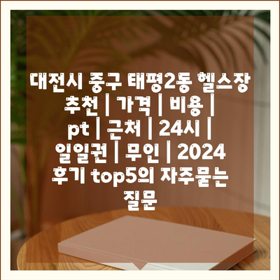 대전시 중구 태평2동 헬스장 추천 | 가격 | 비용 | pt | 근처 | 24시 | 일일권 | 무인 | 2024 후기 top5