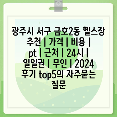 광주시 서구 금호2동 헬스장 추천 | 가격 | 비용 | pt | 근처 | 24시 | 일일권 | 무인 | 2024 후기 top5