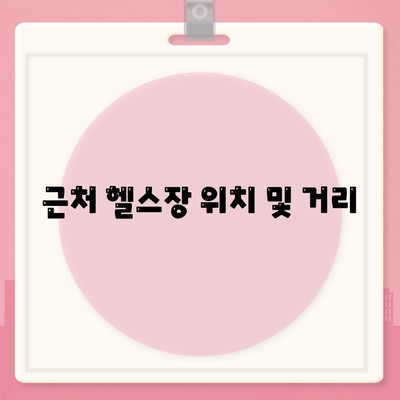 근처 헬스장 위치 및 거리