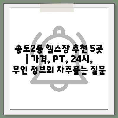 송도2동 헬스장 추천 5곳 | 가격, PT, 24시, 무인 정보