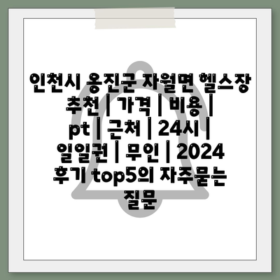 인천시 옹진군 자월면 헬스장 추천 | 가격 | 비용 | pt | 근처 | 24시 | 일일권 | 무인 | 2024 후기 top5