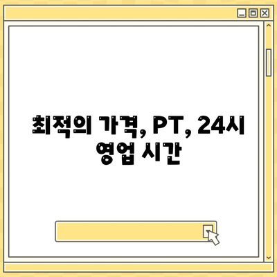 최적의 가격, PT, 24시 영업 시간