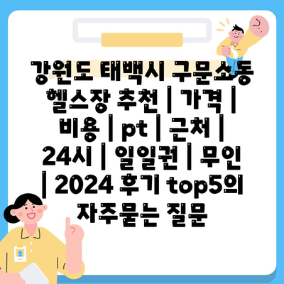 강원도 태백시 구문소동 헬스장 추천 | 가격 | 비용 | pt | 근처 | 24시 | 일일권 | 무인 | 2024 후기 top5