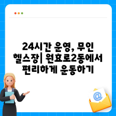 서울시 용산구 원효로제2동 헬스장 추천 | 가격 | 비용 | pt | 근처 | 24시 | 일일권 | 무인 | 2024 후기 top5