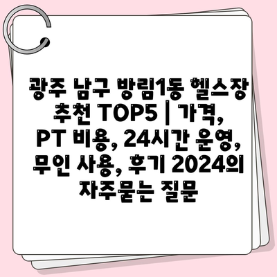 광주 남구 방림1동 헬스장 추천 TOP5 | 가격, PT 비용, 24시간 운영, 무인 사용, 후기 2024