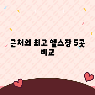 근처의 최고 헬스장 5곳 비교