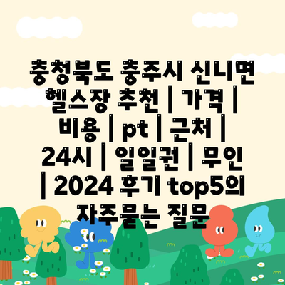 충청북도 충주시 신니면 헬스장 추천 | 가격 | 비용 | pt | 근처 | 24시 | 일일권 | 무인 | 2024 후기 top5