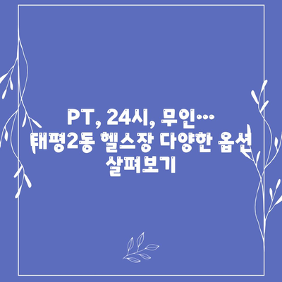 대전시 중구 태평2동 헬스장 추천 | 가격 | 비용 | pt | 근처 | 24시 | 일일권 | 무인 | 2024 후기 top5