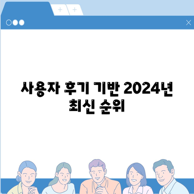 사용자 후기 기반 2024년 최신 순위