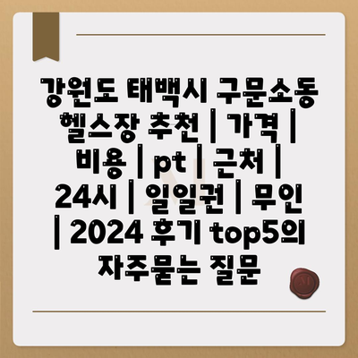 강원도 태백시 구문소동 헬스장 추천 | 가격 | 비용 | pt | 근처 | 24시 | 일일권 | 무인 | 2024 후기 top5