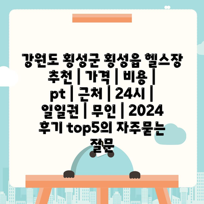 강원도 횡성군 횡성읍 헬스장 추천 | 가격 | 비용 | pt | 근처 | 24시 | 일일권 | 무인 | 2024 후기 top5