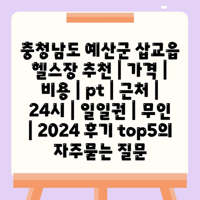 충청남도 예산군 삽교읍 헬스장 추천 | 가격 | 비용 | pt | 근처 | 24시 | 일일권 | 무인 | 2024 후기 top5