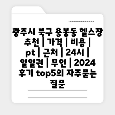 광주시 북구 용봉동 헬스장 추천 | 가격 | 비용 | pt | 근처 | 24시 | 일일권 | 무인 | 2024 후기 top5