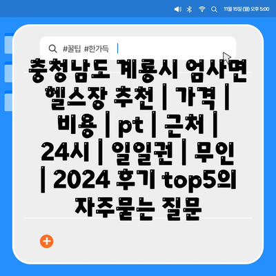 충청남도 계룡시 엄사면 헬스장 추천 | 가격 | 비용 | pt | 근처 | 24시 | 일일권 | 무인 | 2024 후기 top5