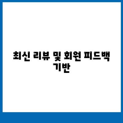 최신 리뷰 및 회원 피드백 기반