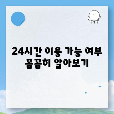 24시간 이용 가능 여부 꼼꼼히 알아보기