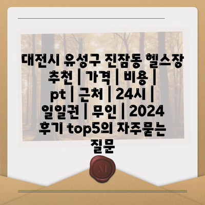 대전시 유성구 진잠동 헬스장 추천 | 가격 | 비용 | pt | 근처 | 24시 | 일일권 | 무인 | 2024 후기 top5