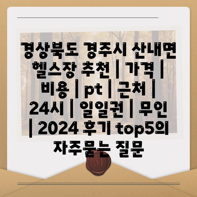 경상북도 경주시 산내면 헬스장 추천 | 가격 | 비용 | pt | 근처 | 24시 | 일일권 | 무인 | 2024 후기 top5