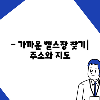 - 가까운 헬스장 찾기| 주소와 지도