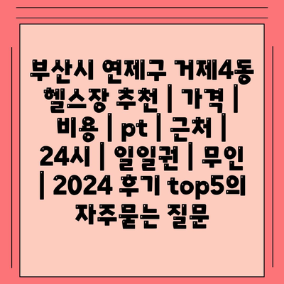 부산시 연제구 거제4동 헬스장 추천 | 가격 | 비용 | pt | 근처 | 24시 | 일일권 | 무인 | 2024 후기 top5