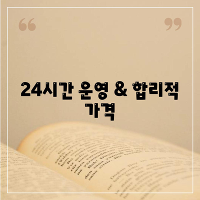 24시간 운영 & 합리적 가격