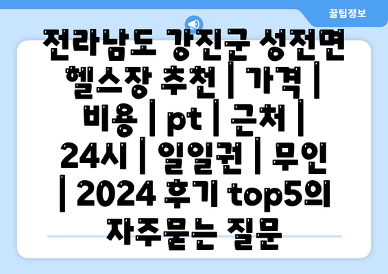 전라남도 강진군 성전면 헬스장 추천 | 가격 | 비용 | pt | 근처 | 24시 | 일일권 | 무인 | 2024 후기 top5