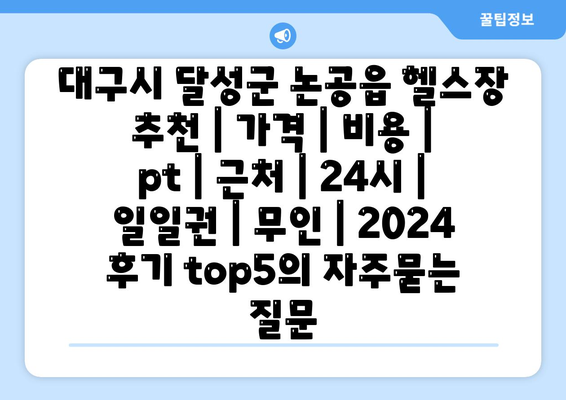 대구시 달성군 논공읍 헬스장 추천 | 가격 | 비용 | pt | 근처 | 24시 | 일일권 | 무인 | 2024 후기 top5