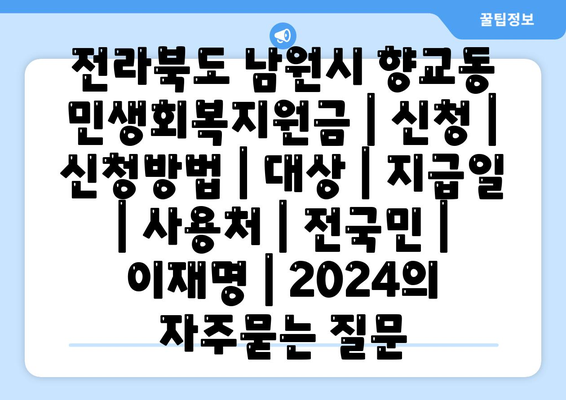 전라북도 남원시 향교동 민생회복지원금 | 신청 | 신청방법 | 대상 | 지급일 | 사용처 | 전국민 | 이재명 | 2024