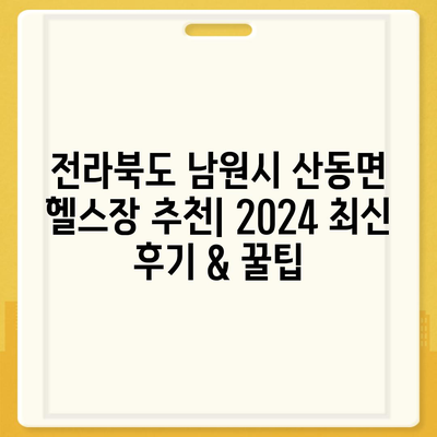 전라북도 남원시 산동면 헬스장 추천 | 가격 | 비용 | pt | 근처 | 24시 | 일일권 | 무인 | 2024 후기 top5