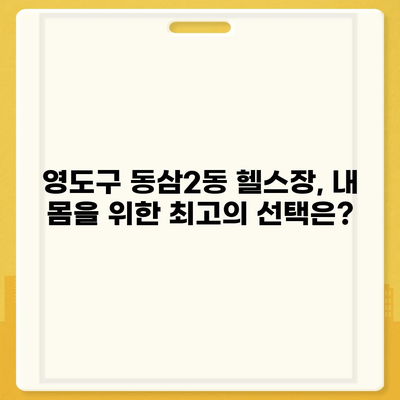 부산시 영도구 동삼2동 헬스장 추천 | 가격 | 비용 | pt | 근처 | 24시 | 일일권 | 무인 | 2024 후기 top5