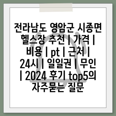 전라남도 영암군 시종면 헬스장 추천 | 가격 | 비용 | pt | 근처 | 24시 | 일일권 | 무인 | 2024 후기 top5