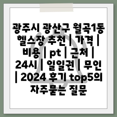 광주시 광산구 월곡1동 헬스장 추천 | 가격 | 비용 | pt | 근처 | 24시 | 일일권 | 무인 | 2024 후기 top5