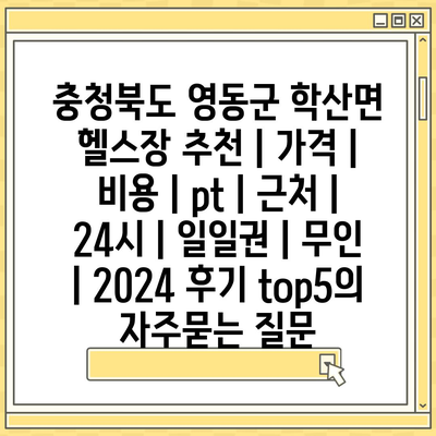 충청북도 영동군 학산면 헬스장 추천 | 가격 | 비용 | pt | 근처 | 24시 | 일일권 | 무인 | 2024 후기 top5