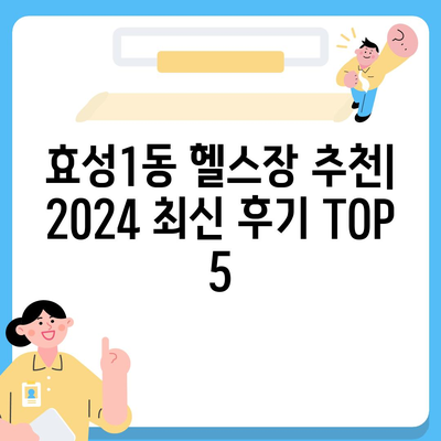 인천시 계양구 효성1동 헬스장 추천 | 가격 | 비용 | pt | 근처 | 24시 | 일일권 | 무인 | 2024 후기 top5