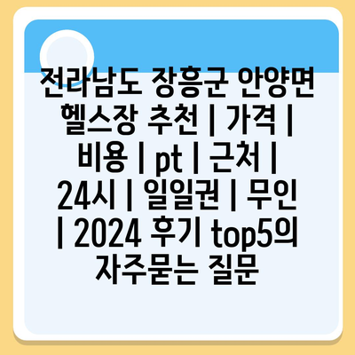 전라남도 장흥군 안양면 헬스장 추천 | 가격 | 비용 | pt | 근처 | 24시 | 일일권 | 무인 | 2024 후기 top5