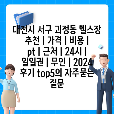 대전시 서구 괴정동 헬스장 추천 | 가격 | 비용 | pt | 근처 | 24시 | 일일권 | 무인 | 2024 후기 top5