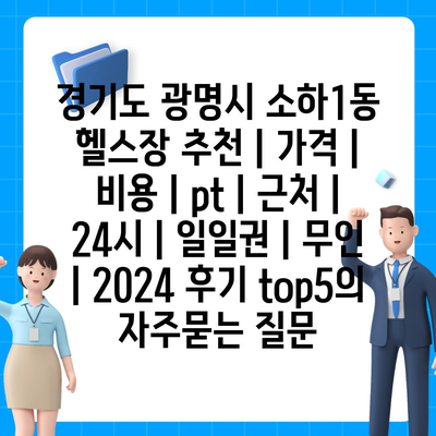 경기도 광명시 소하1동 헬스장 추천 | 가격 | 비용 | pt | 근처 | 24시 | 일일권 | 무인 | 2024 후기 top5