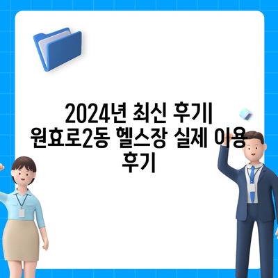 서울시 용산구 원효로제2동 헬스장 추천 | 가격 | 비용 | pt | 근처 | 24시 | 일일권 | 무인 | 2024 후기 top5