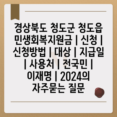 경상북도 청도군 청도읍 민생회복지원금 | 신청 | 신청방법 | 대상 | 지급일 | 사용처 | 전국민 | 이재명 | 2024