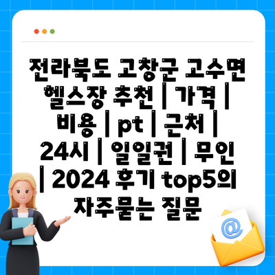 전라북도 고창군 고수면 헬스장 추천 | 가격 | 비용 | pt | 근처 | 24시 | 일일권 | 무인 | 2024 후기 top5