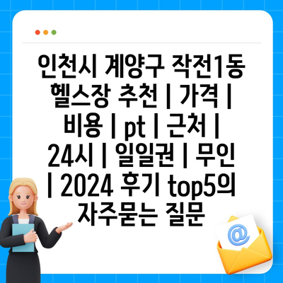 인천시 계양구 작전1동 헬스장 추천 | 가격 | 비용 | pt | 근처 | 24시 | 일일권 | 무인 | 2024 후기 top5