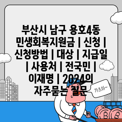 부산시 남구 용호4동 민생회복지원금 | 신청 | 신청방법 | 대상 | 지급일 | 사용처 | 전국민 | 이재명 | 2024